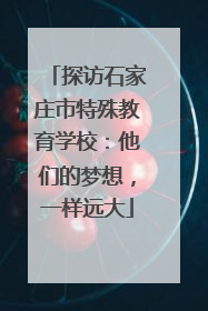 探访石家庄市特殊教育学校：他们的梦想，一样远大