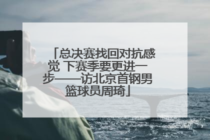 总决赛找回对抗感觉 下赛季要更进一步——访北京首钢男篮球员周琦