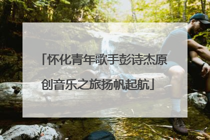 怀化青年歌手彭诗杰原创音乐之旅扬帆起航