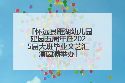 怀远县雁湖幼儿园建园五周年暨2025届大班毕业文艺汇演圆满举办