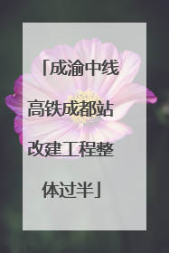 成渝中线高铁成都站改建工程整体过半