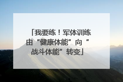 我要练！军体训练由“健康体能”向“战斗体能”转变