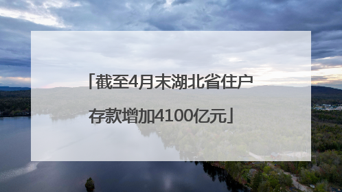截至4月末湖北省住户存款增加4100亿元