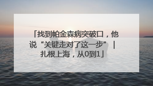 找到帕金森病突破口，他说“关键走对了这一步”｜扎根上海，从0到1