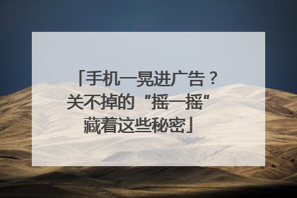 手机一晃进广告？关不掉的“摇一摇”藏着这些秘密
