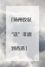 扬州仪征“送”非遗到香港