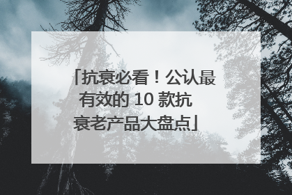 抗衰必看！公认最有效的 10 款抗衰老产品大盘点