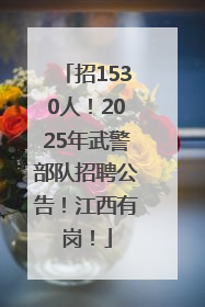 招1530人！2025年武警部队招聘公告！江西有岗！