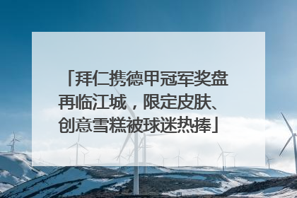 拜仁携德甲冠军奖盘再临江城，限定皮肤、创意雪糕被球迷热捧