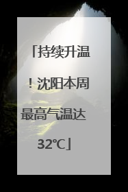 持续升温！沈阳本周最高气温达32℃