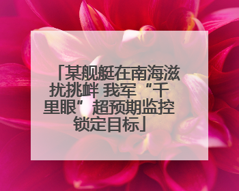 某舰艇在南海滋扰挑衅 我军“千里眼”超预期监控锁定目标