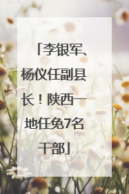 李银军、杨仪任副县长！陕西一地任免7名干部