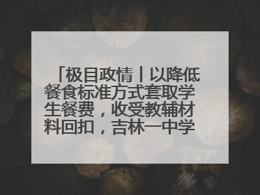 极目政情丨以降低餐食标准方式套取学生餐费，收受教辅材料回扣，吉林一中学校长、副校长均被“双开”
