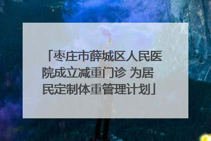枣庄市薛城区人民医院成立减重门诊 为居民定制体重管理计划