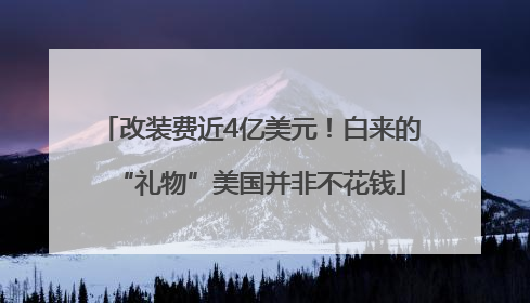 改装费近4亿美元！白来的“礼物”美国并非不花钱