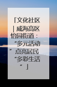 文化社区｜威海高区怡园街道：“多元活动”点亮居民“多彩生活”