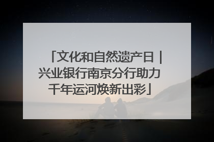 文化和自然遗产日｜兴业银行南京分行助力千年运河焕新出彩