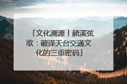 文化溯源丨赭溪弦歌：破译天台交通文化的三重密码
