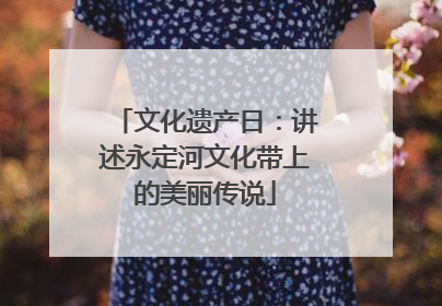 文化遗产日：讲述永定河文化带上的美丽传说