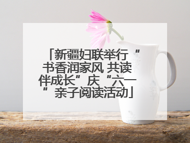 新疆妇联举行“书香润家风 共读伴成长”庆“六一”亲子阅读活动