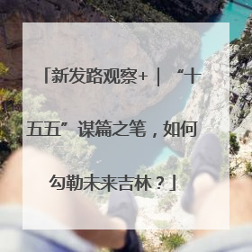 新发路观察+｜“十五五”谋篇之笔，如何勾勒未来吉林？