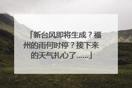 新台风即将生成？福州的雨何时停？接下来的天气扎心了……