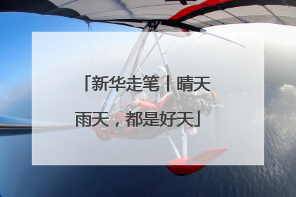 新华走笔丨晴天雨天，都是好天