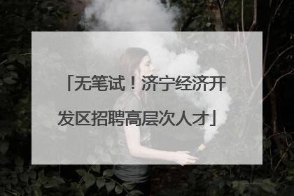 无笔试！济宁经济开发区招聘高层次人才