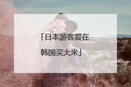 日本游客爱在韩国买大米