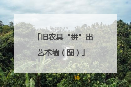 旧农具“拼”出艺术墙（图）