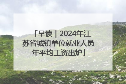 早读｜2024年江苏省城镇单位就业人员年平均工资出炉