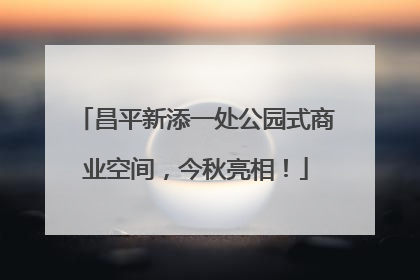 昌平新添一处公园式商业空间，今秋亮相！