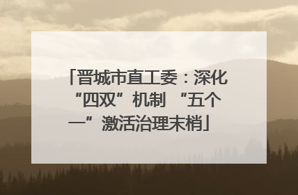 晋城市直工委：深化“四双”机制 “五个一”激活治理末梢