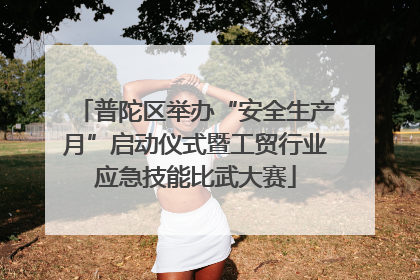 普陀区举办“安全生产月”启动仪式暨工贸行业应急技能比武大赛