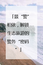 景“警”相依，解锁生态旅游的警务“密码”
