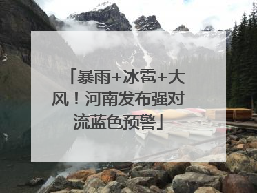 暴雨+冰雹+大风！河南发布强对流蓝色预警