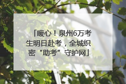 暖心！泉州6万考生明日赴考，全城织密“助考”守护网