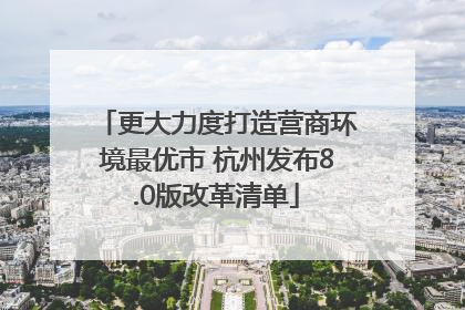 更大力度打造营商环境最优市 杭州发布8.0版改革清单