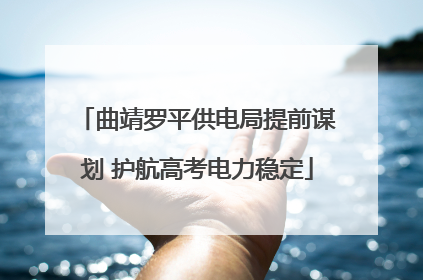 曲靖罗平供电局提前谋划 护航高考电力稳定