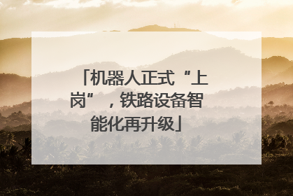 机器人正式“上岗”，铁路设备智能化再升级