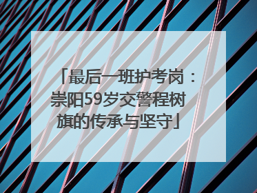 最后一班护考岗：崇阳59岁交警程树旗的传承与坚守