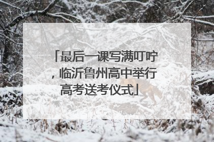 最后一课写满叮咛，临沂鲁州高中举行高考送考仪式