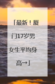 最新！厦门17岁男女生平均身高→