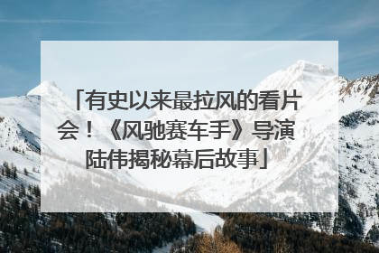 有史以来最拉风的看片会！《风驰赛车手》导演陆伟揭秘幕后故事
