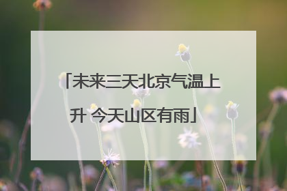 未来三天北京气温上升 今天山区有雨