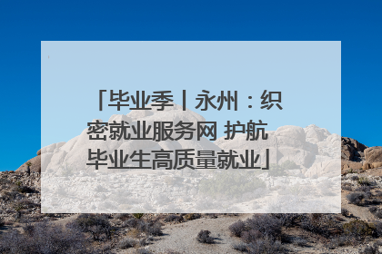 毕业季丨永州：织密就业服务网 护航毕业生高质量就业