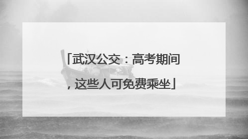武汉公交：高考期间，这些人可免费乘坐