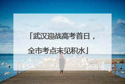 武汉迎战高考首日，全市考点未见积水
