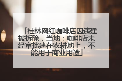 桂林网红咖啡店因违建被拆除，当地：咖啡店未经审批建在农耕地上，不能用于商业用途