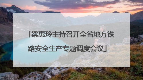 梁惠玲主持召开全省地方铁路安全生产专题调度会议